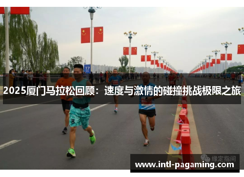 2025厦门马拉松回顾：速度与激情的碰撞挑战极限之旅