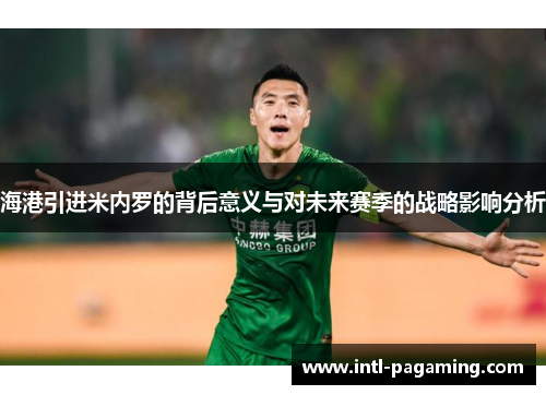 海港引进米内罗的背后意义与对未来赛季的战略影响分析