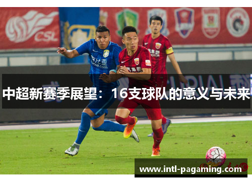 中超新赛季展望：16支球队的意义与未来