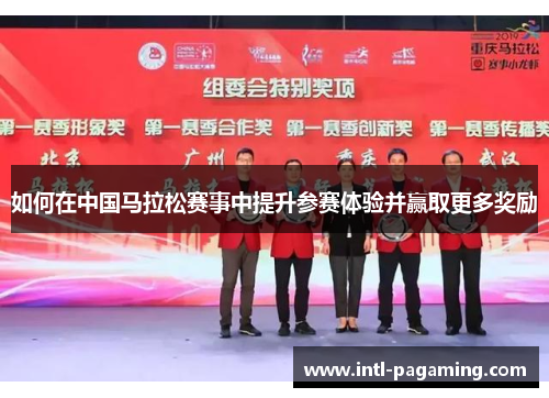 如何在中国马拉松赛事中提升参赛体验并赢取更多奖励
