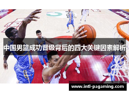 中国男篮成功晋级背后的四大关键因素解析