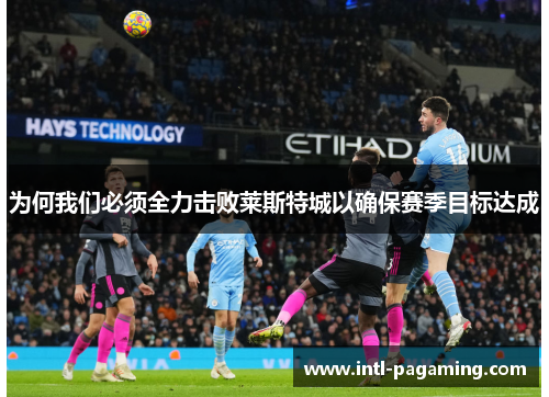 为何我们必须全力击败莱斯特城以确保赛季目标达成