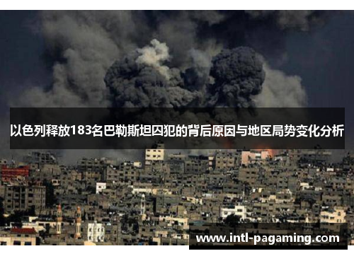 以色列释放183名巴勒斯坦囚犯的背后原因与地区局势变化分析