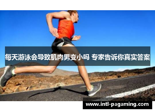 每天游泳会导致肌肉男变小吗 专家告诉你真实答案