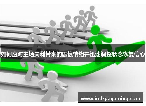 如何应对主场失利带来的震惊情绪并迅速调整状态恢复信心