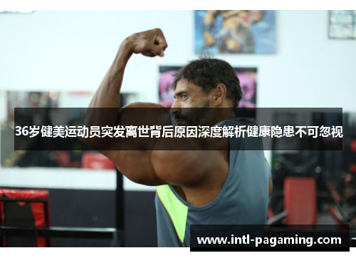 36岁健美运动员突发离世背后原因深度解析健康隐患不可忽视