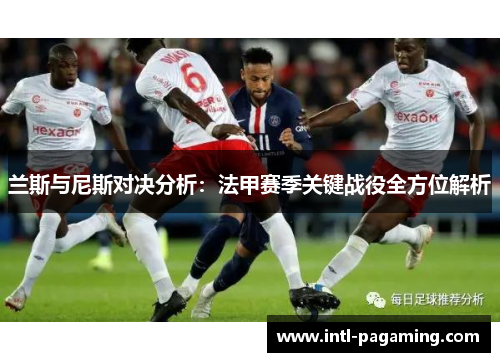 兰斯与尼斯对决分析：法甲赛季关键战役全方位解析
