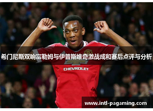 希门尼斯双响富勒姆与伊普斯维奇激战成和赛后点评与分析