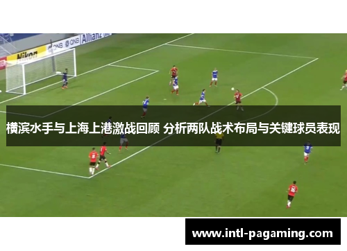 横滨水手与上海上港激战回顾 分析两队战术布局与关键球员表现