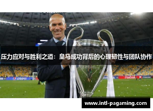 压力应对与胜利之道：皇马成功背后的心理韧性与团队协作