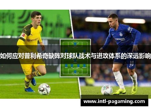 如何应对普利希奇缺阵对球队战术与进攻体系的深远影响
