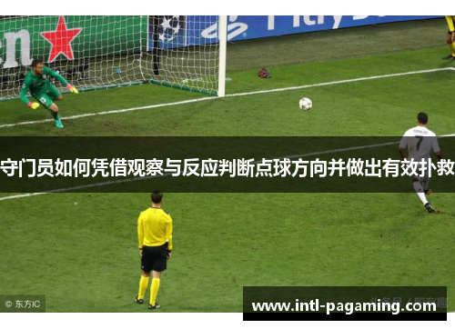 守门员如何凭借观察与反应判断点球方向并做出有效扑救