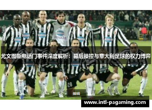 尤文图斯电话门事件深度解析：幕后操控与意大利足球的权力博弈