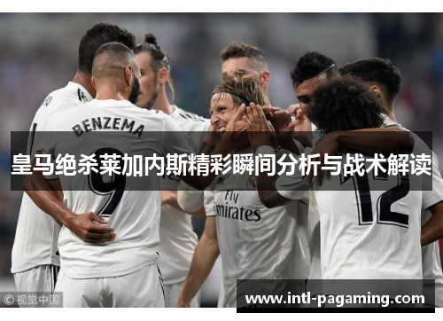 皇马绝杀莱加内斯精彩瞬间分析与战术解读