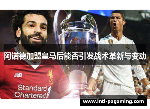 阿诺德加盟皇马后能否引发战术革新与变动