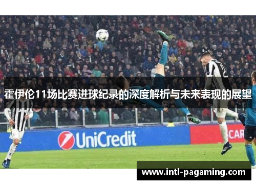霍伊伦11场比赛进球纪录的深度解析与未来表现的展望