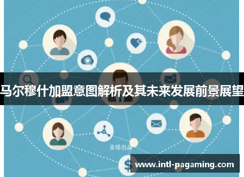 马尔穆什加盟意图解析及其未来发展前景展望 马尔穆什加盟意图解析及其未来发展前景展望