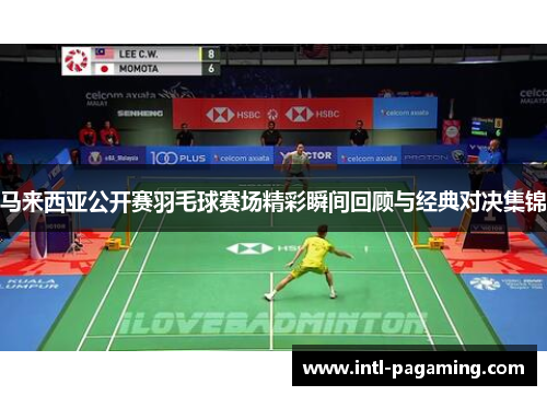 马来西亚公开赛羽毛球赛场精彩瞬间回顾与经典对决集锦 马来西亚公开赛羽毛球赛场精彩瞬间回顾与经典对决集锦