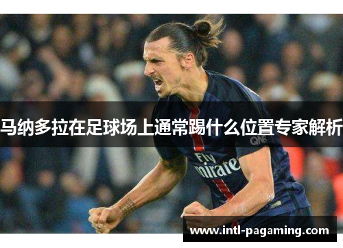 马纳多拉在足球场上通常踢什么位置专家解析 马纳多拉在足球场上通常踢什么位置专家解析