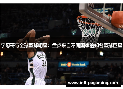 字母哥与全球篮球明星：盘点来自不同国家的知名篮球巨星