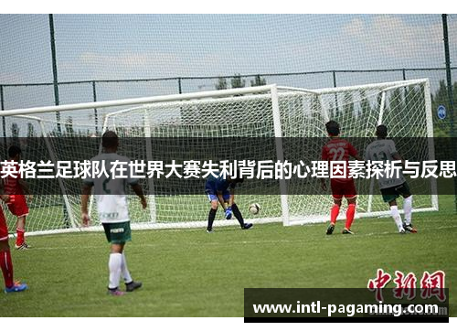 英格兰足球队在世界大赛失利背后的心理因素探析与反思