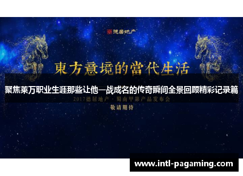 聚焦莱万职业生涯那些让他一战成名的传奇瞬间全景回顾精彩记录篇