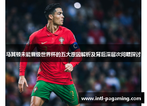马其顿未能晋级世界杯的五大原因解析及背后深层次问题探讨