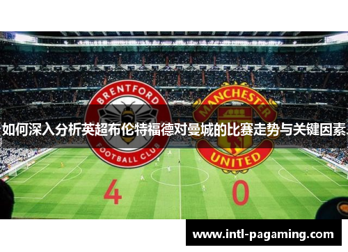 如何深入分析英超布伦特福德对曼城的比赛走势与关键因素