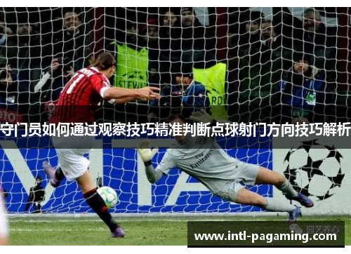 守门员如何通过观察技巧精准判断点球射门方向技巧解析