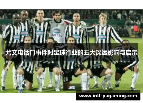 尤文电话门事件对足球行业的五大深远影响与启示