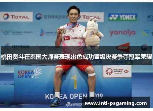桃田贤斗在泰国大师赛表现出色成功晋级决赛争夺冠军荣耀