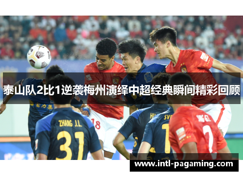 泰山队2比1逆袭梅州演绎中超经典瞬间精彩回顾