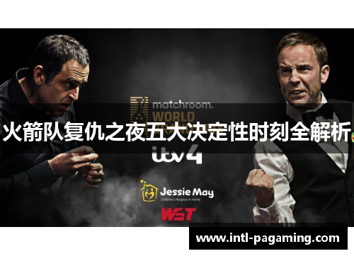 火箭队复仇之夜五大决定性时刻全解析 火箭队复仇之夜五大决定性时刻全解析
