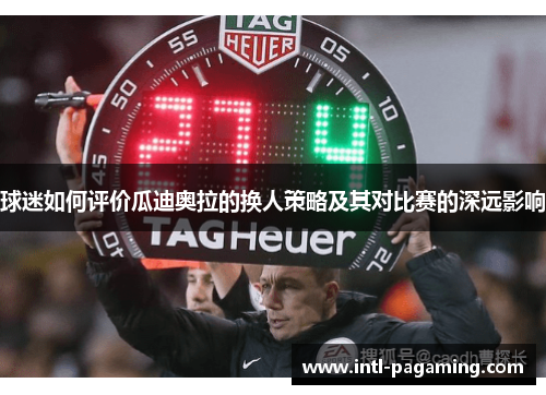 球迷如何评价瓜迪奥拉的换人策略及其对比赛的深远影响