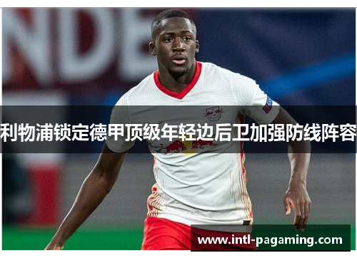 利物浦锁定德甲顶级年轻边后卫加强防线阵容