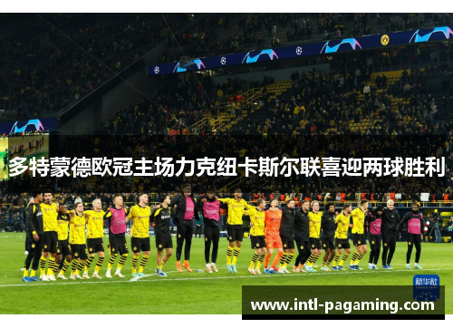 多特蒙德欧冠主场力克纽卡斯尔联喜迎两球胜利 多特蒙德欧冠主场力克纽卡斯尔联喜迎两球胜利