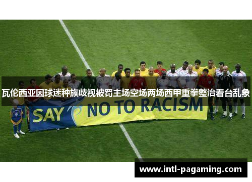 瓦伦西亚因球迷种族歧视被罚主场空场两场西甲重拳整治看台乱象