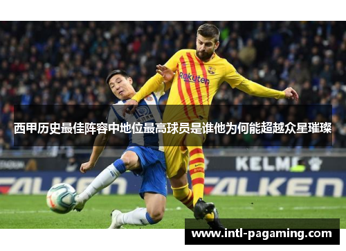 西甲历史最佳阵容中地位最高球员是谁他为何能超越众星璀璨