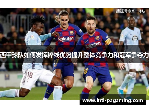 西甲球队如何发挥锋线优势提升整体竞争力和冠军争夺力